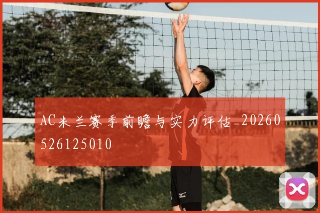 AC米兰赛季前瞻与实力评估_20260526125010