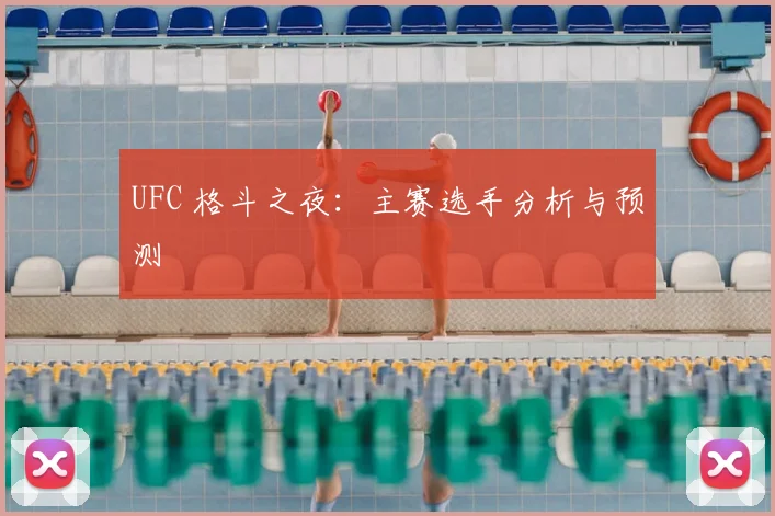 UFC 格斗之夜:主赛选手分析与预测