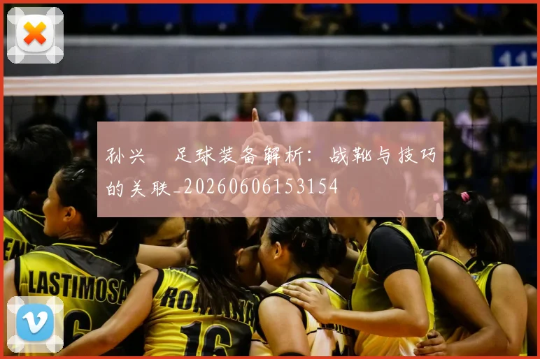 孙兴慜足球装备解析：战靴与技巧的关联_20260606153154