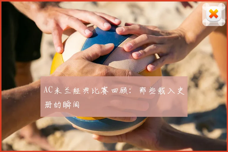 AC米兰经典比赛回顾:那些载入史册的瞬间