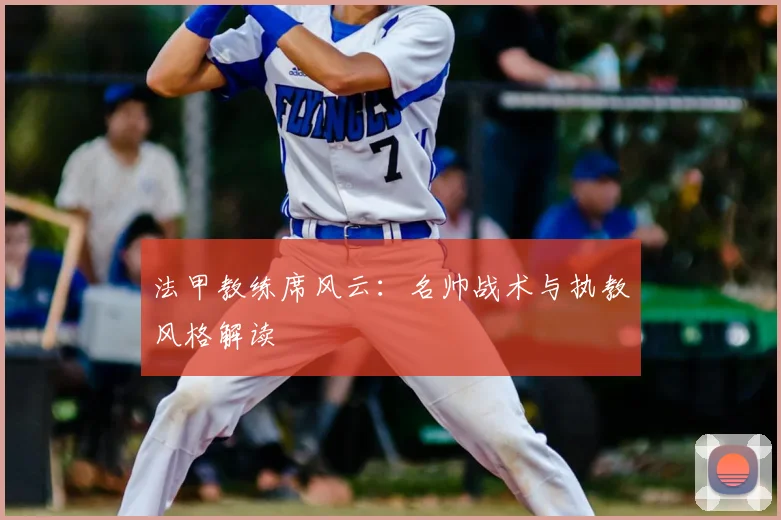 法甲教练席风云:名帅战术与执教风格解读