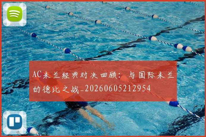 AC米兰经典对决回顾：与国际米兰的德比之战_20260605212954