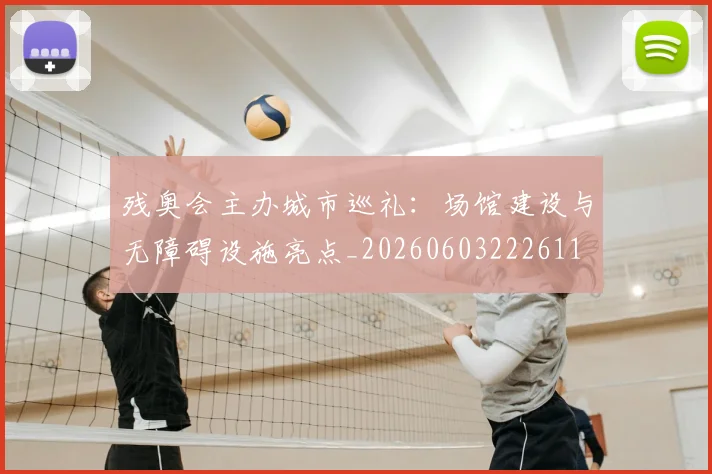 残奥会主办城市巡礼:场馆建设与无障碍设施亮点_20260603222611
