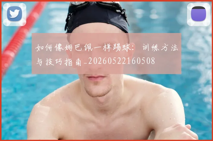 如何像姆巴佩一样踢球:训练方法与技巧指南_20260522160508