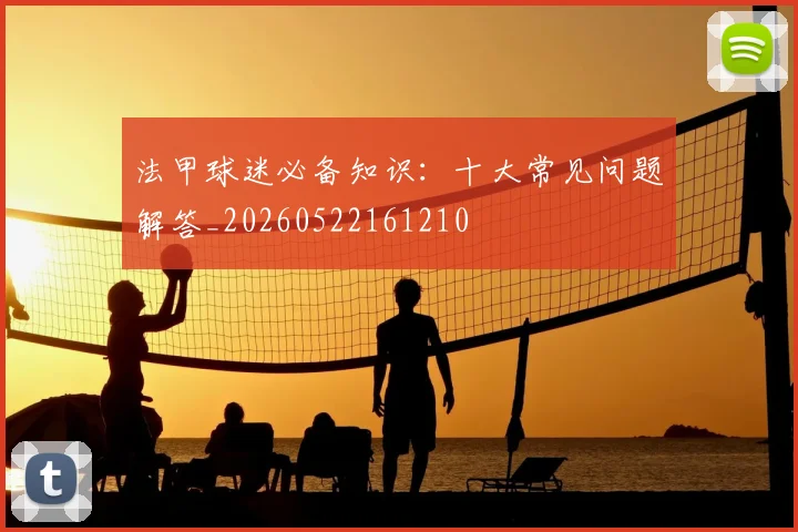 法甲球迷必备知识:十大常见问题解答_20260522161210