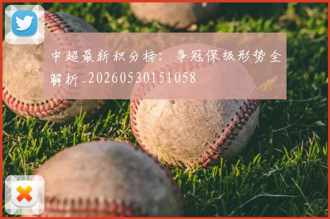 中超最新积分榜：争冠保级形势全解析_20260530151058