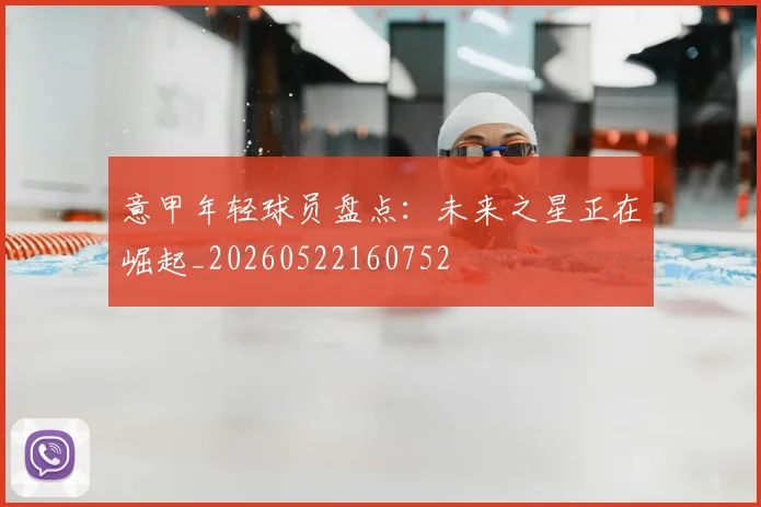 意甲年轻球员盘点:未来之星正在崛起_20260522160752