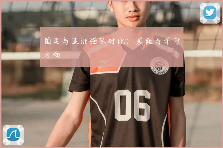 国足与亚洲强队对比:差距与学习方向