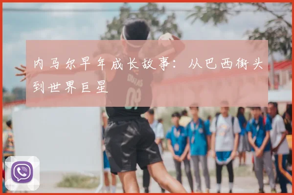 内马尔早年成长故事：从巴西街头到世界巨星