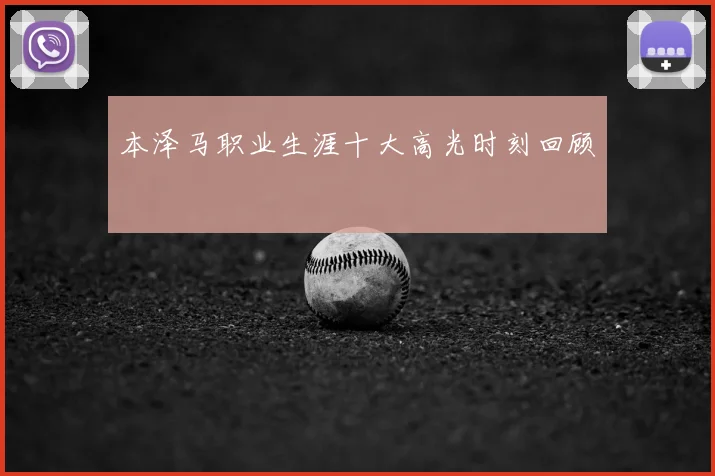 本泽马职业生涯十大高光时刻回顾