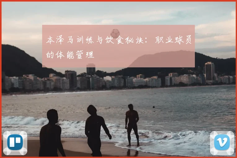本泽马训练与饮食秘诀：职业球员的体能管理