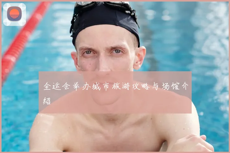 全运会举办城市旅游攻略与场馆介绍
