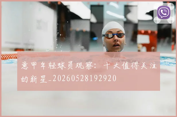 意甲年轻球员观察:十大值得关注的新星_20260528192920