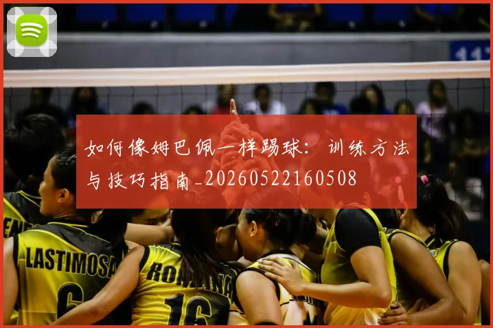 如何像姆巴佩一样踢球：训练方法与技巧指南_20260522160508