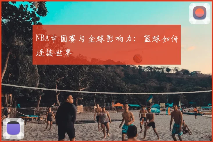 NBA中国赛与全球影响力:篮球如何连接世界