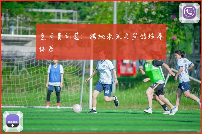 皇马青训营:揭秘未来之星的培养体系