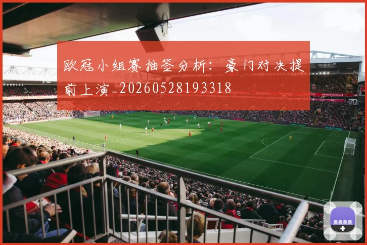 欧冠小组赛抽签分析:豪门对决提前上演_20260528193318