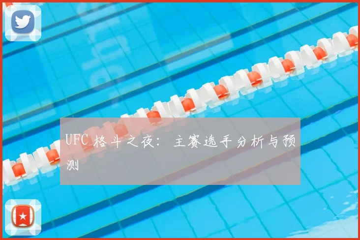 UFC 格斗之夜：主赛选手分析与预测
