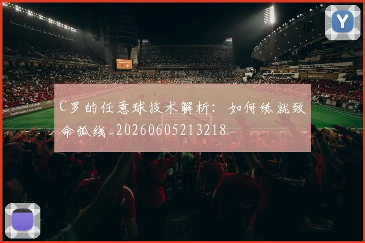 C罗的任意球技术解析：如何练就致命弧线_20260605213218
