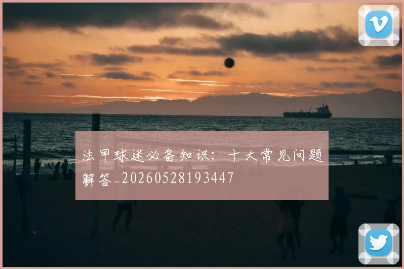 法甲球迷必备知识:十大常见问题解答_20260528193447
